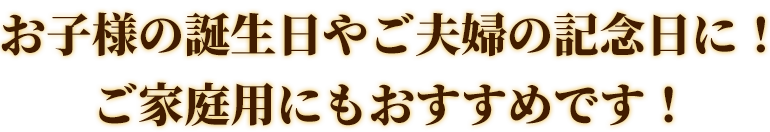 お子様の誕生日やご夫婦の記念日に！